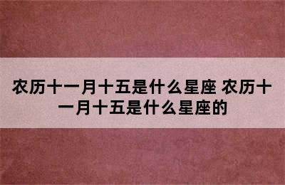 农历十一月十五是什么星座 农历十一月十五是什么星座的